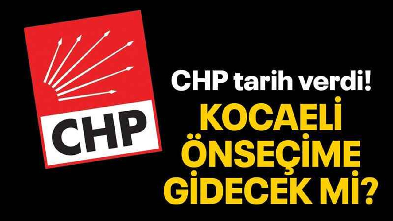 CHP tarih verdi! Kocaeli önseçime gidecek mi?
